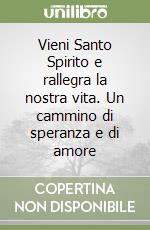 Vieni Santo Spirito e rallegra la nostra vita. Un cammino di speranza e di amore libro