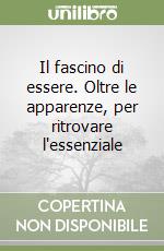 Il fascino di essere. Oltre le apparenze, per ritrovare l'essenziale libro