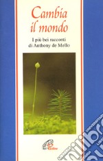 Cambia il mondo. I più bei racconti di Anthony De Mello