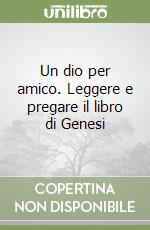 Un dio per amico. Leggere e pregare il libro di Genesi libro