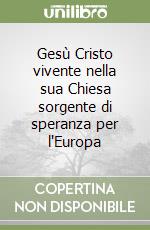 Gesù Cristo vivente nella sua Chiesa sorgente di speranza per l'Europa libro