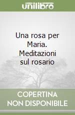 Una rosa per Maria. Meditazioni sul rosario libro