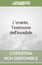 L'orante. Testimone dell'invisibile