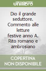 Dio il grande seduttore. Commento alle letture festive anno A. Rito romano e ambrosiano libro