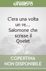 C'era una volta un re... Salomone che scrisse il Qoelet libro