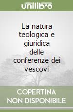 La natura teologica e giuridica delle conferenze dei vescovi libro