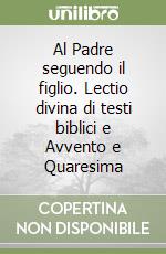 Al Padre seguendo il figlio. Lectio divina di testi biblici e Avvento e Quaresima libro