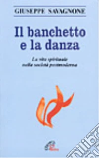 Il banchetto e la danza. La vita spirituale nella società postmoderna libro