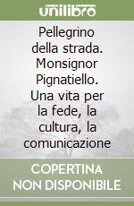 Pellegrino della strada. Monsignor Pignatiello. Una vita per la fede, la cultura, la comunicazione libro