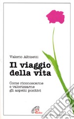 Il viaggio della vita. Come riconoscerne e valorizzarne gli aspetti positivi libro