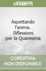 Aspettando l'anima. Riflessioni per la Quaresima libro