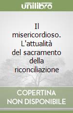 Il misericordioso. L'attualità del sacramento della riconciliazione libro