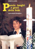 Parole, luoghi e gesti della fede. Catechesi liturgica libro