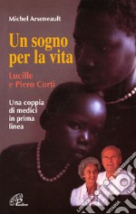 Un sogno per la vita. Lucille e Piero Corti. Una coppia di medici in prima linea