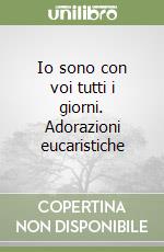 Io sono con voi tutti i giorni. Adorazioni eucaristiche