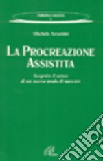 La procreazione assistita. Scoprire il senso di un nuovo modo di nascere libro