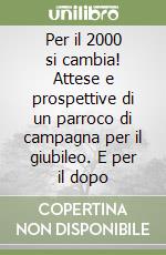 Per il 2000 si cambia! Attese e prospettive di un parroco di campagna per il giubileo. E per il dopo libro