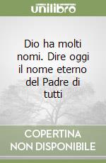 Dio ha molti nomi. Dire oggi il nome eterno del Padre di tutti libro