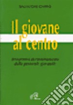 Il giovane al centro. Prospettive di rinnovamento della pastorale giovanile libro