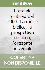 Il grande giubileo del 2000. La radice biblica, la prospettiva cristiana, l'orizzonte universale libro