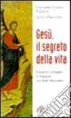 Gesù, il segreto della vita. Leggere e pregare il Vangelo secondo Giovanni libro