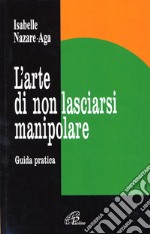 L'arte di non lasciarsi manipolare. Guida pratica libro