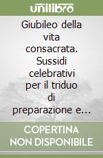 Giubileo della vita consacrata. Sussidi celebrativi per il triduo di preparazione e la festa della presentazione del Signore libro