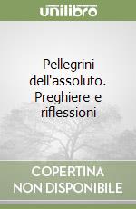 Pellegrini dell'assoluto. Preghiere e riflessioni libro