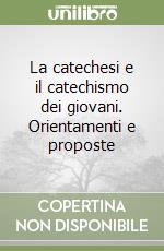 La catechesi e il catechismo dei giovani. Orientamenti e proposte