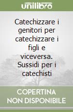 Catechizzare i genitori per catechizzare i figli e viceversa. Sussidi per i catechisti libro