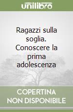 Ragazzi sulla soglia. Conoscere la prima adolescenza libro