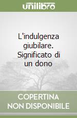 L'indulgenza giubilare. Significato di un dono libro