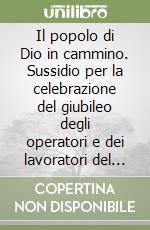 Il popolo di Dio in cammino. Sussidio per la celebrazione del giubileo degli operatori e dei lavoratori del turismo libro