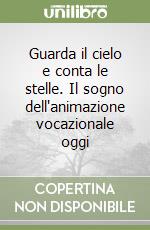 Guarda il cielo e conta le stelle. Il sogno dell'animazione vocazionale oggi libro