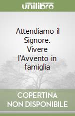 Attendiamo il Signore. Vivere l'Avvento in famiglia libro