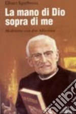 La mano di Dio sopra di me. Meditiamo con don Alberione libro