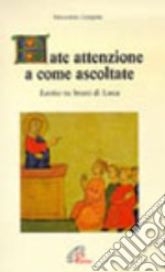 Fate attenzione a come ascoltate. Lectio su brani di Luca libro