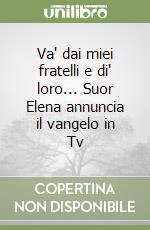 Va' dai miei fratelli e di' loro... Suor Elena annuncia il vangelo in Tv libro