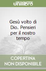 Gesù volto di Dio. Pensieri per il nostro tempo libro