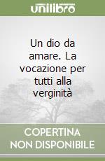 Un dio da amare. La vocazione per tutti alla verginità libro