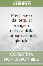 Predicatelo dai tetti. Il vangelo nell'era della comunicazione globale libro