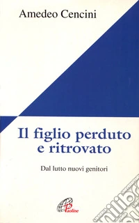 Il Figlio perduto e ritrovato. Dal lutto nuovi genitori libro