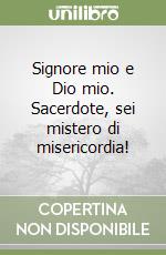 Signore mio e Dio mio. Sacerdote, sei mistero di misericordia! libro
