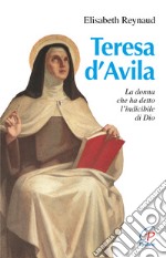 Teresa d'Avila. La donna che ha detto l'indicibile di Dio