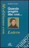 Quando pregate dite così... Meditiamo con Lutero libro