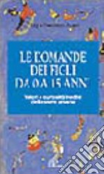 Le domande dei figli da 0 a 15 anni. Come decifrarle, capirle, rispondere libro