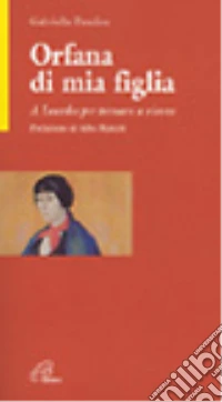 Orfana di mia figlia. A Lourdes per tornare a vivere libro