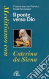 Il ponte verso Dio. Meditiamo con Caterina da Siena libro