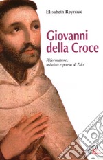 Giovanni della Croce. Riformatore, mistico e poeta di Dio