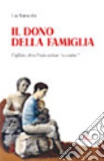 Il dono della famiglia. L'affido, oltre l'educazione «assistita» libro